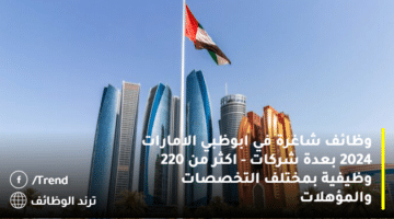 وظائف شاغرة في ابوظبي الامارات 2024 بعدة شركات – اكثر من 220 وظيفية بمختلف التخصصات والمؤهلات