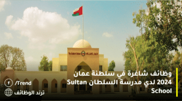 وظائف شاغرة في سلطنة عمان 2024 لدي مدرسة السلطان Sultan School