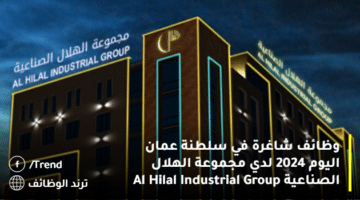 وظائف شاغرة في سلطنة عمان اليوم 2024 لدي مجموعة الهلال الصناعية Al Hilal Industrial Group