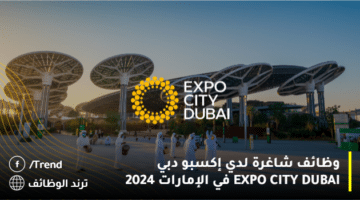 وظائف شاغرة لدي إكسبو دبي EXPO CITY DUBAI في الإمارات 2024