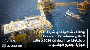 وظائف شاغرة لدي شركة نفط الهلال Crescent Petroleum بالشارقة في الإمارات 2024 برواتب مجزية لجميع الجنسيات