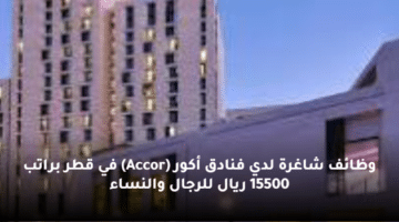 وظائف شاغرة لدي فنادق أكور (Accor)  في قطر  براتب 15500 ريال للرجال والنساء