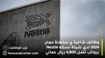 وظائف شاغرة ي سلطنة عمان 2024 لدي شركة نستله Nestlé برواتب تصل 4,800 ريال عماني