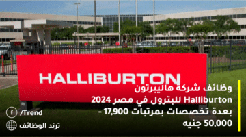 وظائف شركة هاليبرتون Halliburton للبترول في مصر 2024 بعدة تخصصات بمرتبات 17,900 – 50,000 جنيه