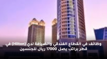 وظائف في القطاع الفندقي والضيافة لدي (Hilton) في قطر  براتب يصل 17000 ريال للجنسين