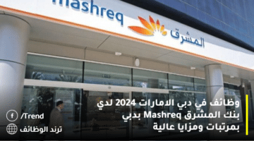 وظائف في دبي الامارات 2024 لدي بنك المشرق Mashreq بدبي بمرتبات ومزايا عالية