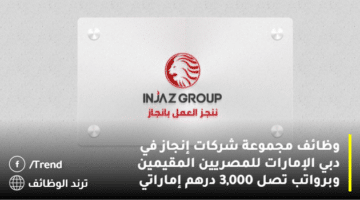 وظائف مجموعة شركات إنجاز في دبي الإمارات للمصريين المقيمين وبرواتب تصل 3,000 درهم إماراتي