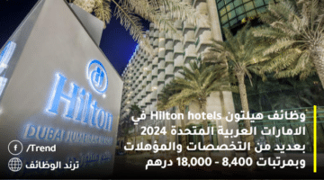 وظائف هيلتون Hilton hotels في الامارات العربية المتحدة 2024 بعديد من التخصصات والمؤهلات وبمرتبات 8,400 – 18,000 درهم