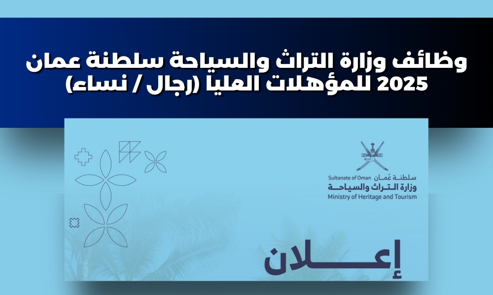 وظائف وزارة التراث والسياحة سلطنة عمان 2025 للمؤهلات العليا (رجال / نساء)