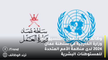 وظائف وزارة العمل بالتنسيق مع وزارة الخارجية في سلطنة عمان 2024 لدى منظمة الأمم المتحدة للمستوطنات البشرية