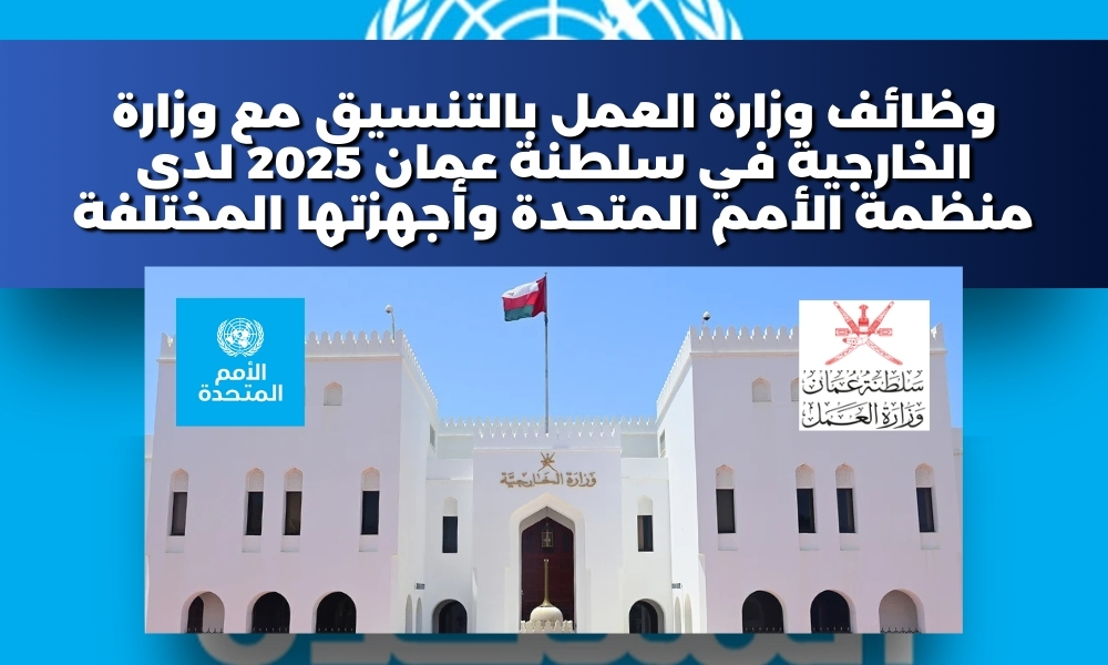 وظائف وزارة العمل بالتنسيق مع وزارة الخارجية في سلطنة عمان 2025 لدى منظمة الأمم المتحدة وأجهزتها المختلفة