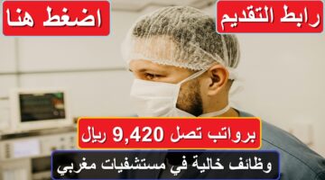 فرصة العمر.. وظائف خالية في مستشفيات مغربي برواتب تصل 9,420 ريال.. رابط التقديم