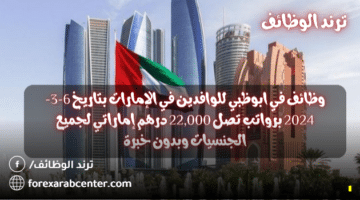 وظائف في ابوظبي للوافدين في الإمارات بتاريخ 28-3-2024 برواتب تصل 22,000 درهم إماراتي لجميع الجنسيات وبدون خبرة