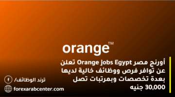 أورنج مصر Orange jobs Egypt تعلن عن توافر فرص ووظائف خالية لديها بعدة تخصصات وبمرتبات تصل 30,000 جنيه