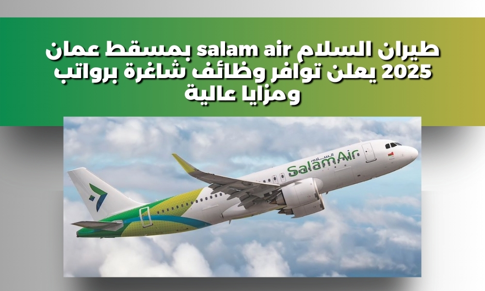 طيران السلام salam air بمسقط عمان 2025 يعلن توافر وظائف شاغرة برواتب ومزايا عالية