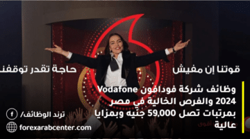 وظائف شركة فودافون Vodafone 2024 والفرص الخالية في مصر بمرتبات تصل 59,000 جنيه وبمزايا عالية