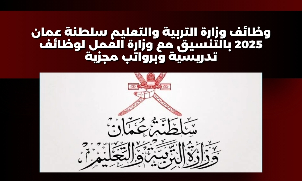 وظائف وزارة التربية والتعليم سلطنة عمان 2025 بالتنسيق مع وزارة العمل لوظائف تدريسية وبرواتب مجزية