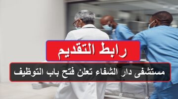 مستشفى دار الشفاء تعلن فتح باب التوظيف لهذه التخصصات .. رابط التقديم