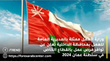 وزارة العمل ممثلة بالمديرية العامة للعمل بمحافظة الداخلية تعلن عن توافر فرص عمل بالقطاع الخاص في سلطنة عمان 2024