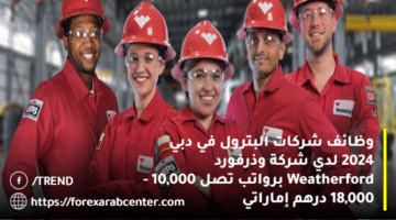 وظائف شركات البترول في دبي 2024 لدي شركة وذرفورد Weatherford برواتب تصل 10,000 – 18,000 درهم إماراتي