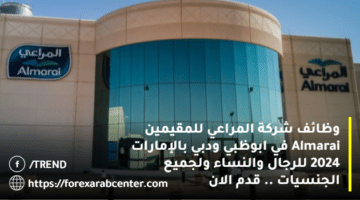 وظائف شركة المراعي للمقيمين Almarai في ابوظبي ودبي بالإمارات 2024 للرجال والنساء ولجميع الجنسيات .. قدم الان
