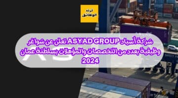 شركة أسياد Asyad Group تعلن عن شواغر وظيفية بعدد من التخصصات والمؤهلات بسلطنة عمان 2024