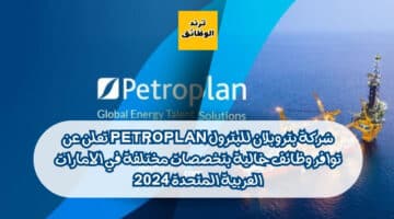 شركة بتروبلان للبترول Petroplan تعلن عن توافر وظائف خالية بتخصصات مختلفة في الامارات العربية المتحدة 2024