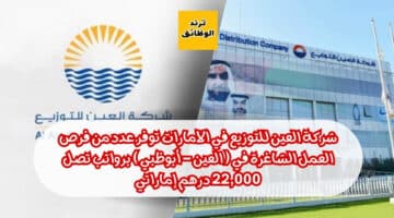 شركة العين للتوزيع في الامارات توفر عدد من فرص العمل الشاغرة في ( العين – أبوظبي ) برواتب تصل 22,000 درهم إماراتي