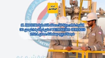 الشركة الحديثة للخدمات النفطية Al Haditha Petroleum services تعلن توافر اكثر من 30 فرصة تدريب بسلطنة عمان 2024