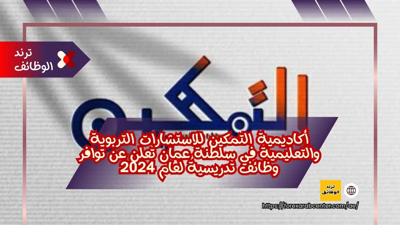 أكاديمية التمكين للاستشارات التربوية والتعليمية في سلطنة عمان تعلن عن توافر وظائف تدريسية لعام 2024