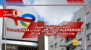 وظائف شركة توتال للبترول TotalEnergies بدبي في الامارات 2024 بعدة تخصصات ومؤهلات .. قدم الان