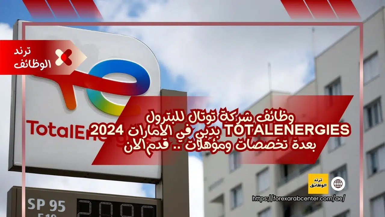 وظائف شركة توتال للبترول TotalEnergies بدبي في الامارات 2024 بعدة تخصصات ومؤهلات .. قدم الان
