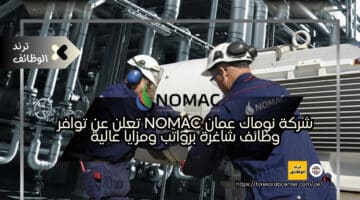 شركة نوماك عمان nomac تعلن عن توافر وظائف شاغرة برواتب ومزايا عالية