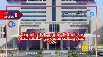 مركز السلطان قابوس لعلاج السرطان يعلن وظائف شاغرة في سلطنة عمان 2024