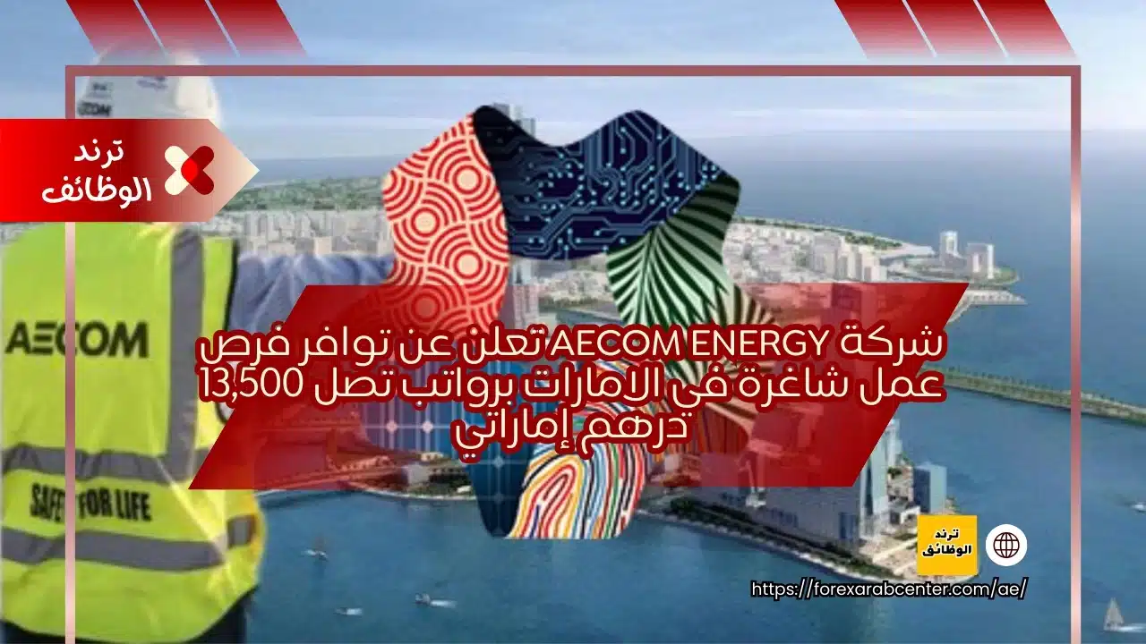 شركة Aecom energy تعلن عن توافر فرص عمل شاغرة في الامارات برواتب تصل 13,500 درهم إماراتي