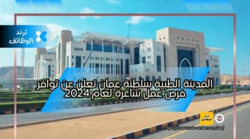 المدينة الطبية سلطنة عمان تعلن عن توافر فرص عمل شاغرة لعام 2024
