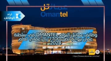 وظائف عمانتل اليوم Omantel في سلطنة عمان برواتب تصل 1,700 ريال عماني لعام 2024