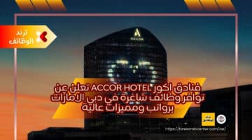 فنادق اكور accor hotel تعلن عن توافر وظائف شاغرة في دبي الامارات برواتب ومميزات عالية