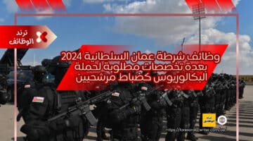 وظائف شرطة عمان السلطانية 2024 بعدة تخصصات مطلوبة لحملة البكالوريوس كضباط مرشحيين