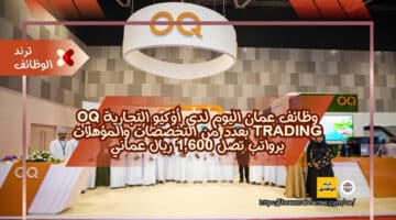 وظائف عمان اليوم لدي أوكيو التجارية OQ Trading بعدد من التخصصات والمؤهلات برواتب تصل 1,600 ريال عماني