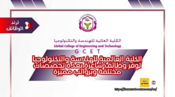 الكلية العالمية للهندسة والتكنولوجيا توفر وظائف شاغرة بعدة تخصصات مختلفة وبرواتب مميزة