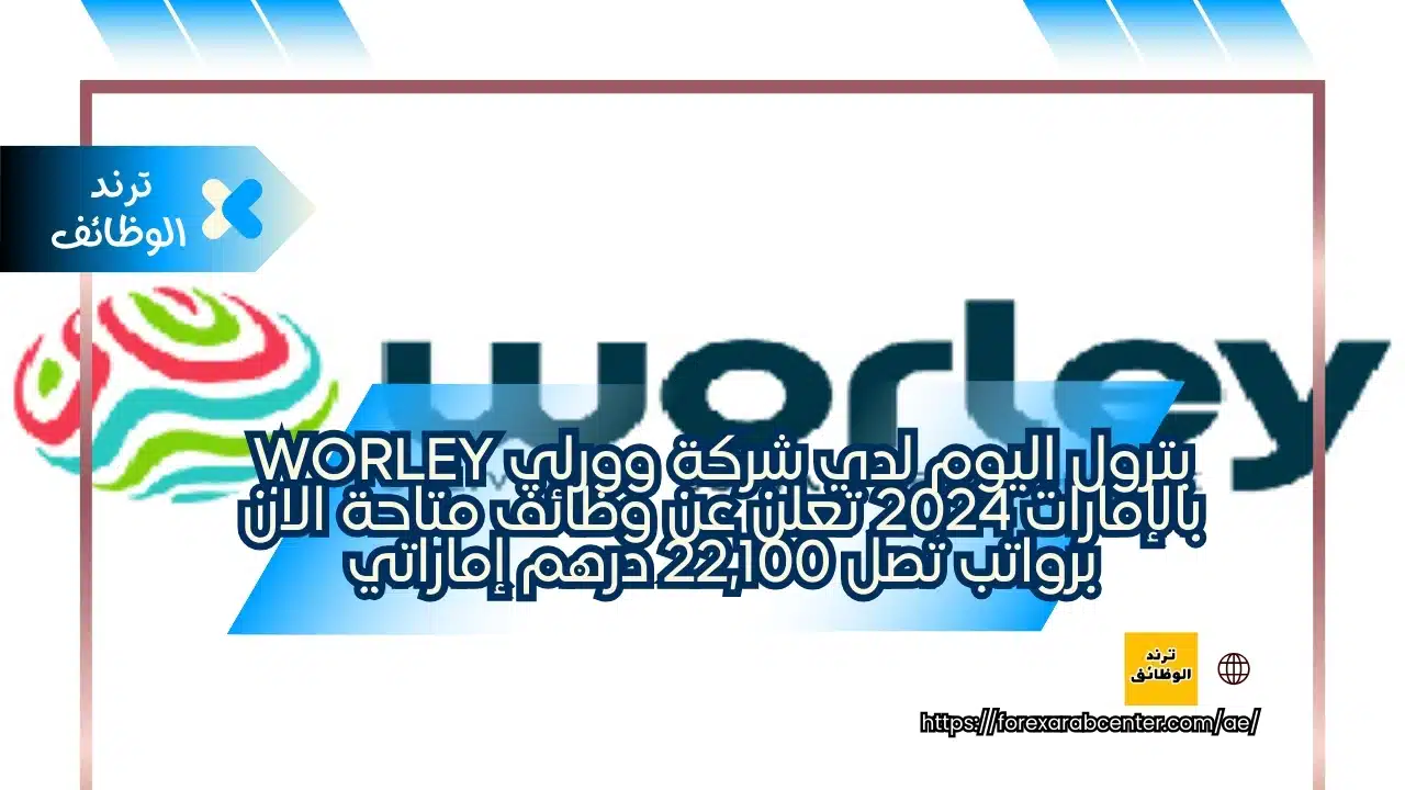 بترول اليوم لدي شركة وورلي Worley بالإمارات 2024 تعلن عن وظائف متاحة الان برواتب تصل 22,100 درهم إماراتي