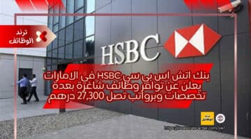 بنك اتش اس بي سي hsbc في الامارات يعلن عن توافر وظائف شاغرة بعدة تخصصات وبرواتب تصل 27,300 درهم