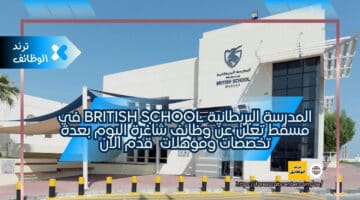 المدرسة البريطانية British School في مسقط تعلن عن وظائف شاغرة اليوم بعدة تخصصات ومؤهلات  قدم الان