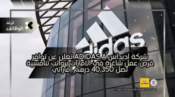 شركة اديداس adidas a تعلن عن توافر فرص عمل شاغرة في الامارات برواتب تنافسية تصل 40,350 درهم إماراتي