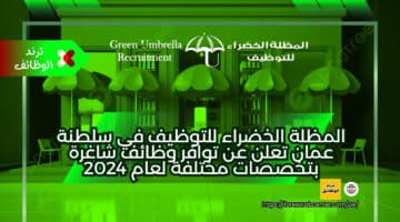 المظلة الخضراء للتوظيف في سلطنة عمان تعلن عن توافر وظائف شاغرة بتخصصات مختلفة لعام 2024