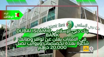 بنك دبي الإسلامي Dubai Islamic Bank في الامارات يعلن عن توافر وظائف شاغرة بعدة تخصصات وبرواتب تصل 20,000 درهم