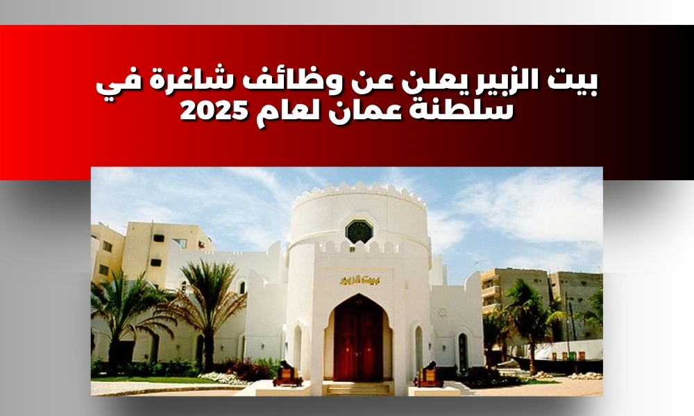 بيت الزبير يعلن عن وظائف شاغرة في سلطنة عمان لعام 2025