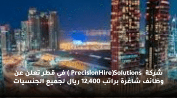 شركة (PrecisionHire Solutions )  في قطر تعلن عن وظائف شاغرة  براتب  12,400 ريال لجميع الجنسيات