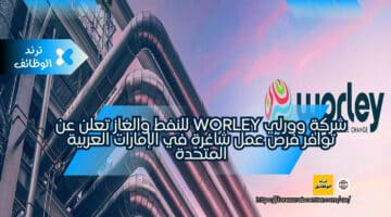 شركة وورلي worley للنفط والغاز تعلن عن توافر فرص عمل شاغرة في الإمارات العربية المتحدة